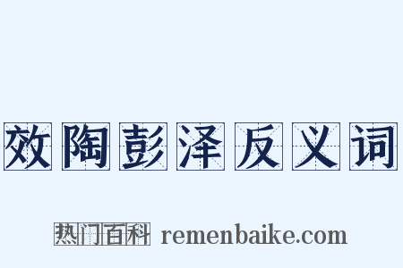 效陶彭泽反义词是什么意思的图片